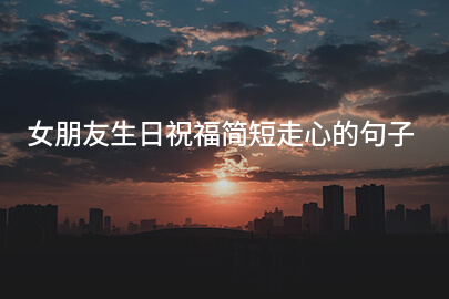 女朋友生日祝福简短走心的句子
