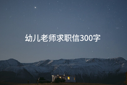 幼儿老师求职信300字