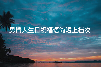 男情人生日祝福语简短上档次