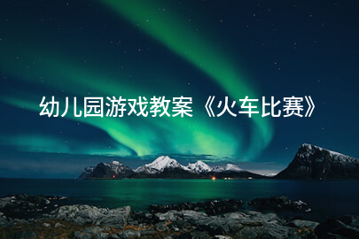 幼儿园游戏教案《火车比赛》