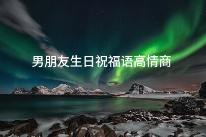男朋友生日祝福语高情商