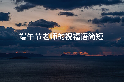 端午节老师的祝福语简短