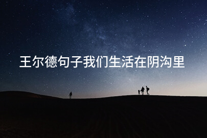 王尔德句子我们生活在阴沟里