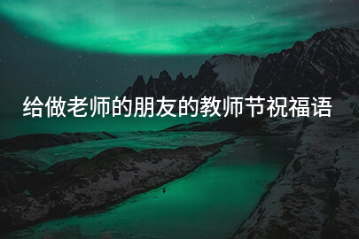 给做老师的朋友的教师节祝福语