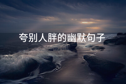 夸别人胖的幽默句子