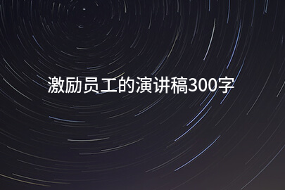 激励员工的演讲稿300字