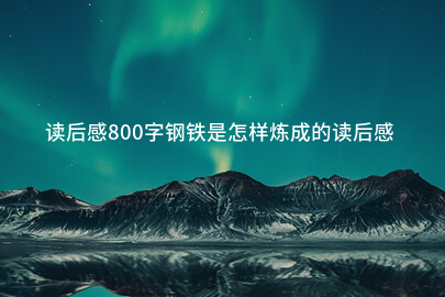 读后感800字钢铁是怎样炼成的读后感