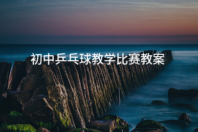 初中乒乓球教学比赛教案