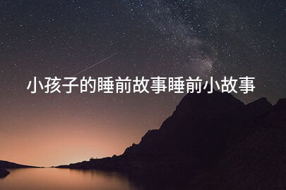 小孩子的睡前故事睡前小故事