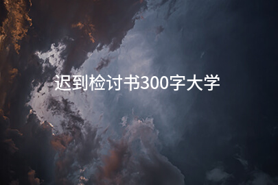 迟到检讨书300字大学