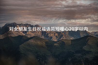 对女朋友生日祝福语简短暖心20字以内
