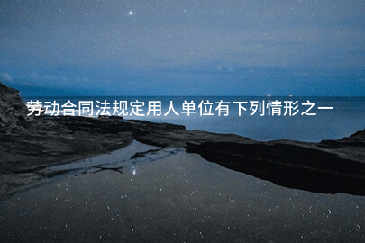 劳动合同法规定用人单位有下列情形之一