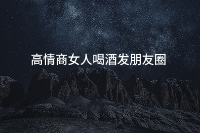 高情商女性饮酒朋友圈分享