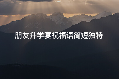 朋友升学宴祝福语简短独特