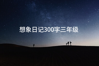 想象日记300字三年级