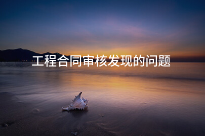 工程合同审核发现的问题