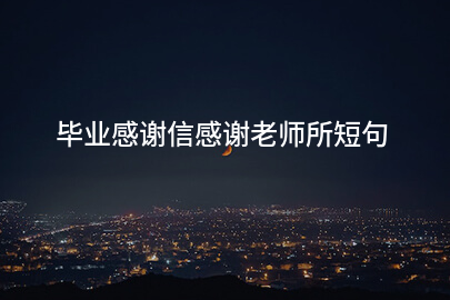 毕业感谢信感谢老师所短句