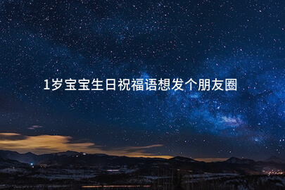 1岁宝宝生日祝福语想发个朋友圈