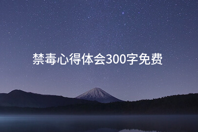 禁毒心得体会300字免费