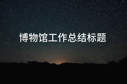 博物馆工作总结标题
