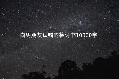 向男朋友认错的检讨书10000字