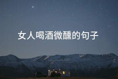 女性饮酒微醺的描述句子