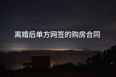离婚后单方网签的购房合同