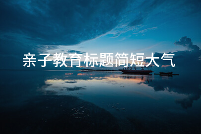 亲子教育标题简短大气