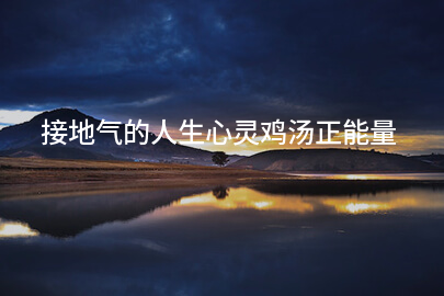接地气的人生心灵鸡汤正能量