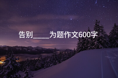 告别____为题作文600字