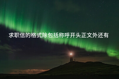 求职信的格式除包括称呼开头正文外还有