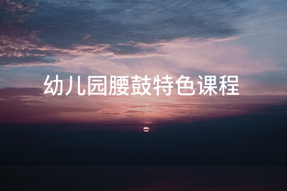 幼儿园腰鼓特色课程