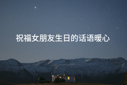 祝福女朋友生日的话语暖心
