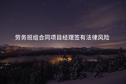 劳务班组合同项目经理签有法律风险