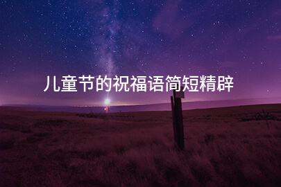 儿童节的祝福语简短精辟
