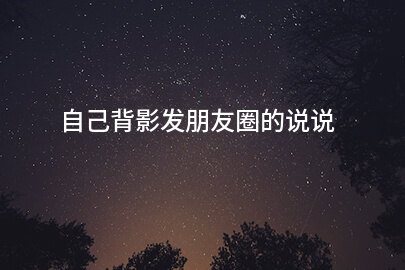 自己背影发朋友圈的说说