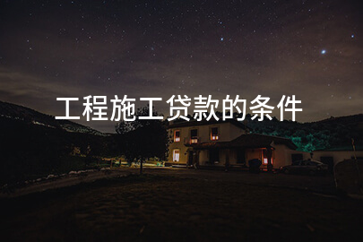 工程施工贷款的条件