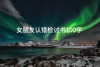 女朋友认错检讨书100字