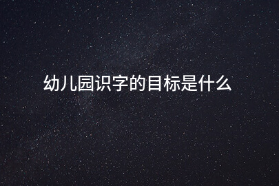 幼儿园识字的目标是什么