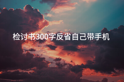 检讨书300字反省自己带手机