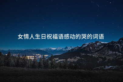 女情人生日祝福语感动的哭的词语