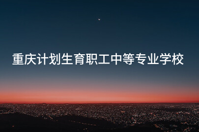 重庆计划生育职工中等专业学校
