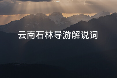 云南石林导游解说词