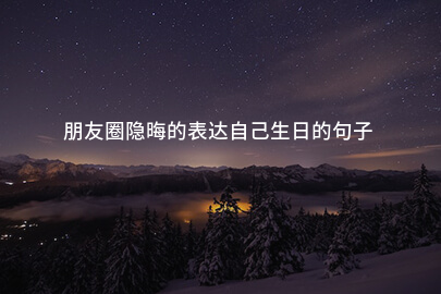朋友圈隐晦的表达自己生日的句子